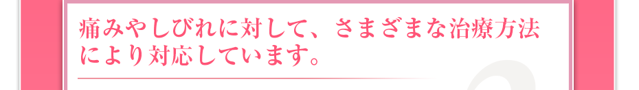 痛みやしびれに対して、さまざまな治療方法により対応しています。