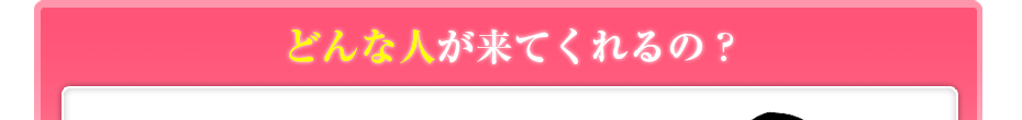 どんな人が来てくれるの?