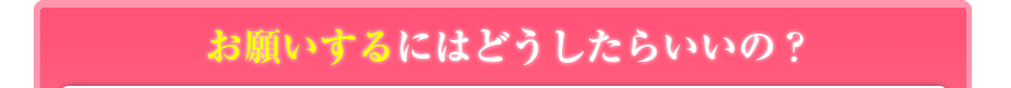 お願いするにはどうしたらいいの？