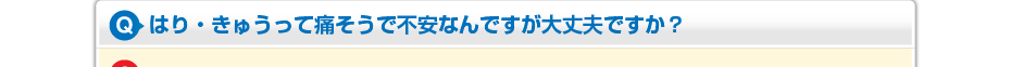 はり・きゅうって痛そうで不安なんですが大丈夫ですか？